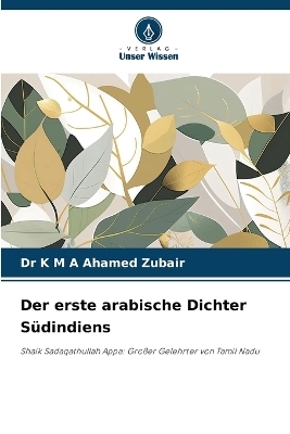 Der erste arabische Dichter S&uuml;dindiens - Dr K M a Ahamed Zubair