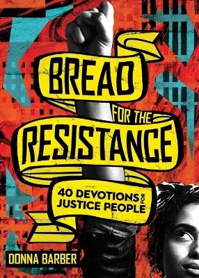 Bread for the Resistance &ndash; Forty Devotions for Justice People - Donna Barber