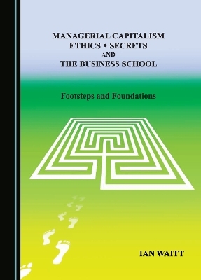 Managerial Capitalism, Ethics, Secrets and the Business School - Ian Waitt