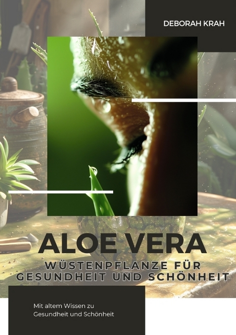 Aloe Vera: W&uuml;stenpflanze f&uuml;r Gesundheit und Sch&ouml;nheit - Deborah Krah