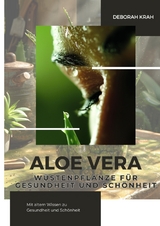 Aloe Vera: W&uuml;stenpflanze f&uuml;r Gesundheit und Sch&ouml;nheit - Deborah Krah