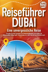 REISEF&Uuml;HRER DUBAI - Eine unvergessliche Reise: Erkunden Sie alle Traumorte und Sehensw&uuml;rdigkeiten und erleben Sie Kulinarisches, Action, Spa&szlig;, Entspannung uvm. (inkl. interaktivem Kartenkonzept) - Travel World