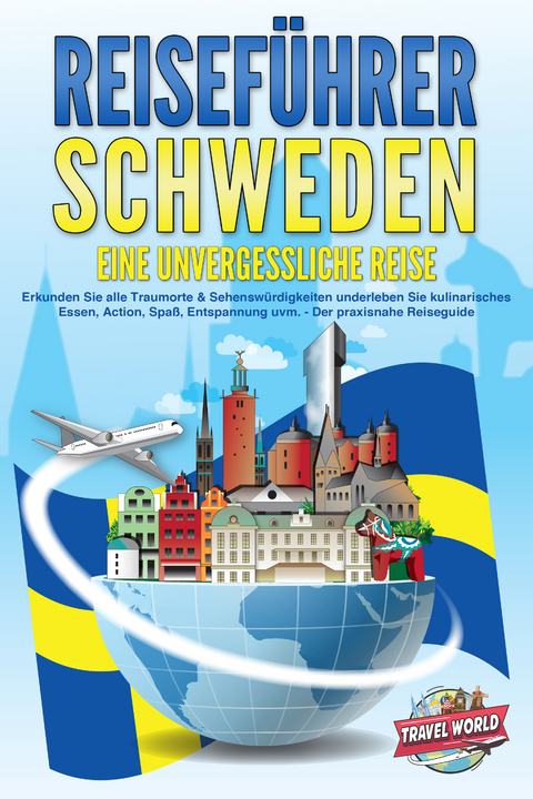 REISEF&Uuml;HRER Schweden - Eine unvergessliche Reise: Erkunden Sie alle Traumorte und Sehensw&uuml;rdigkeiten und erleben Sie Kulinarisches, Action, Spa&szlig;, Entspannung uvm. - Der praxisnahe Reiseguide - Travel World