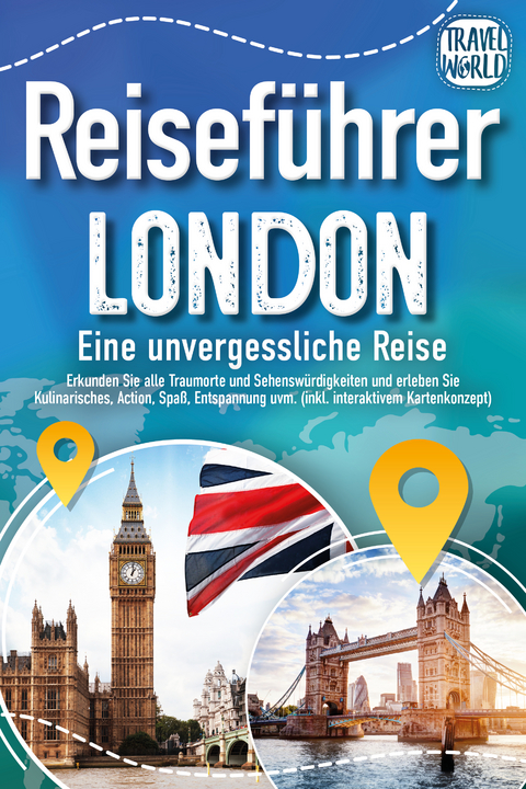 Reisef&uuml;hrer London - Eine unvergessliche Reise : Erkunden Sie alle Traumorte und Sehensw&uuml;rdigkeiten und erleben Sie Kulinarisches, Action, Spa&szlig;, Entspannung uvm. (inkl. interaktivem Kartenkonzept) - Travel World
