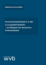 Innovationsstrukturen in der Luxusg&uuml;terindustrie &ndash; am Beispiel der deutschen Uhrenindustrie - Katharina Anna Stolz
