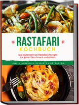 Rastafari Kochbuch: Die leckersten Ital Rastafari Rezepte f&uuml;r jeden Geschmack und Anlass - inkl. Fingerfood, Desserts & Getr&auml;nken - Jabari Clarke