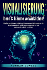 VISUALISIERUNG - Ideen & Tr&auml;ume verwirklichen!: Wie Sie mit Hilfe von effektiven Techniken und Affirmationen Ihr Unterbewusstsein auf Erfolg programmieren und so jedes Ihrer Ziele erreichen - Konrad Sewell