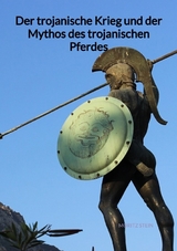 Der trojanische Krieg und der Mythos des trojanischen Pferdes - Moritz Stein