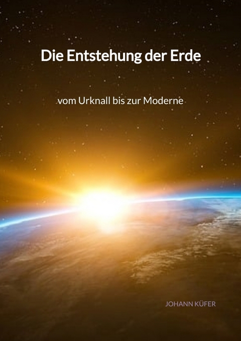 Die Entstehung der Erde - vom Urknall bis zur Moderne - Johann K&uuml;fer
