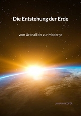 Die Entstehung der Erde - vom Urknall bis zur Moderne - Johann K&uuml;fer