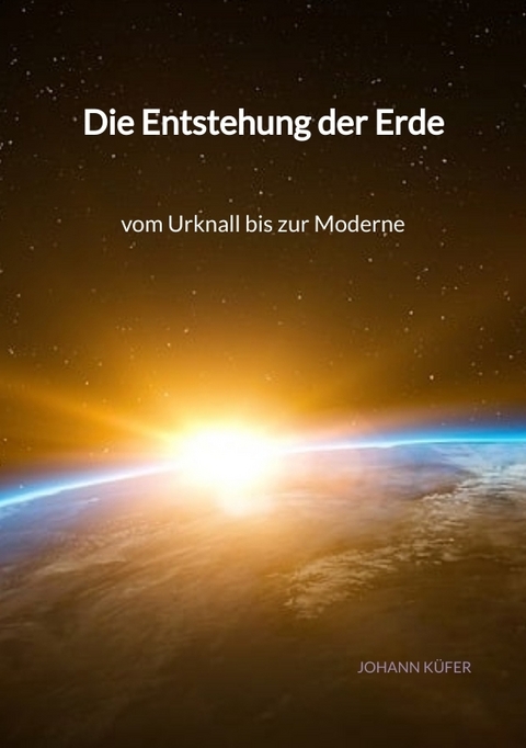 Die Entstehung der Erde - vom Urknall bis zur Moderne - Johann K&uuml;fer