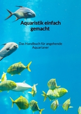Aquaristik einfach gemacht - Das Handbuch f&uuml;r angehende Aquarianer - Jonas Barth