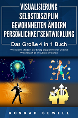 VISUALISIERUNG | SELBSTDISZIPLIN | GEWOHNHEITEN &Auml;NDERN | PERS&Ouml;NLICHKEITSENTWICKLUNG - Das Gro&szlig;e 4 in 1 Buch: Wie Sie Ihr Mindset auf Erfolg programmieren und mit Willenskraft all Ihre Ziele erreichen - Konrad Sewell