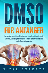 DMSO f&uuml;r Anf&auml;nger: Das Handbuch zum effektiven Heilmittel gegen diverse Krankheiten, chronische Schmerzen, Entz&uuml;ndungen & Bindegewebe-Sch&auml;den &ndash; Dimethylsulfoxid Salbe, Tropfen, Creme richtig anwenden - Vital Experts