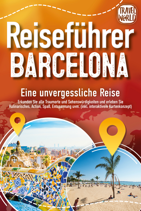 Reisef&uuml;hrer Barcelona - Eine unvergessliche Reise: Erkunden Sie alle Traumorte und Sehensw&uuml;rdigkeiten und erleben Sie Kulinarisches, Action, Spa&szlig;, Entspannung uvm. (inkl. interaktivem Kartenkonzept) - Travel World
