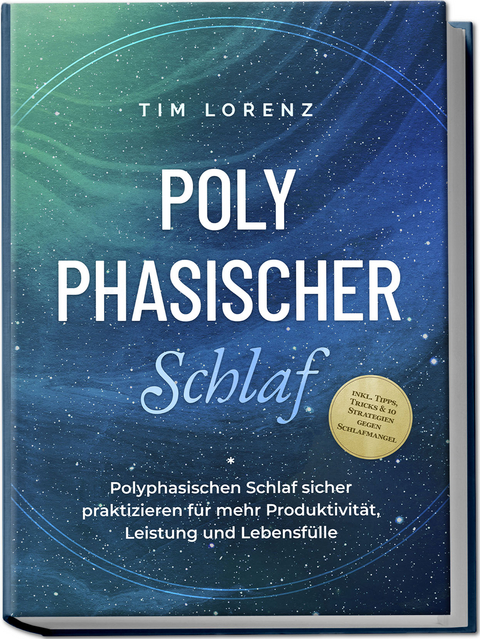 Polyphasischer Schlaf: Polyphasischen Schlaf sicher praktizieren f&uuml;r mehr Produktivit&auml;t, Leistung und Lebensf&uuml;lle - inkl. Tipps, Tricks & 10 Strategien gegen Schlafmangel - Tim Lorenz