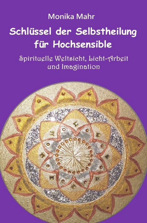 Schl&uuml;ssel der Selbstheilung f&uuml;r Hochsensible - Spirituelle Weltsicht, Licht-Arbeit und Imagination - Monika Mahr