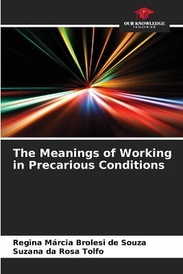 The Meanings of Working in Precarious Conditions - Regina M&aacute;rcia Brolesi de Souza, Suzana da Rosa Tolfo