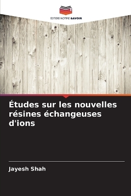 &Eacute;tudes sur les nouvelles r&eacute;sines &eacute;changeuses d'ions - Jayesh Shah