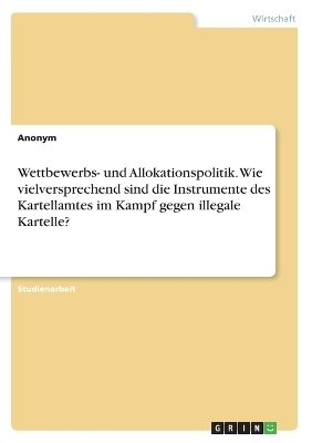 Wettbewerbs- und Allokationspolitik. Wie vielversprechend sind die Instrumente des Kartellamtes im Kampf gegen illegale Kartelle? -  Anonymous