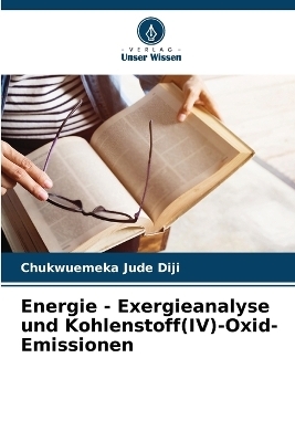 Energie - Exergieanalyse und Kohlenstoff(IV)-Oxid-Emissionen - Chukwuemeka Jude Diji