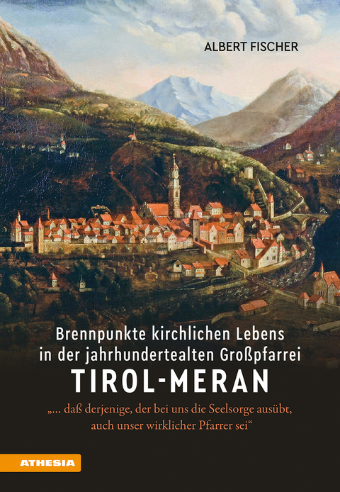 Brennpunkte kirchlichen Lebens in der jahrhundertealten Gro&szlig;pfarrei Tirol-Meran - Albert Fischer