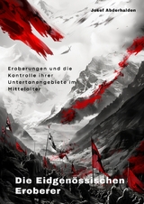 Die Eidgen&ouml;ssischen Eroberer - Josef Abderhalden