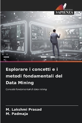 Esplorare i concetti e i metodi fondamentali del Data Mining - M Lakshmi Prasad, M Padmaja