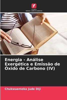 Energia - An&aacute;lise Exerg&eacute;tica e Emiss&atilde;o de &Oacute;xido de Carbono (IV) - Chukwuemeka Jude Diji
