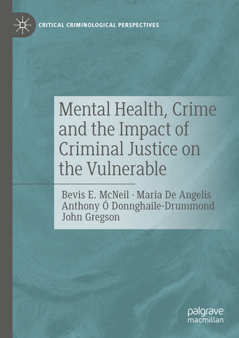 Mental Health, Crime and the Impact of Criminal Justice on the Vulnerable - Bevis E. McNeil, Maria De Angelis, Anthony &Oacute; Donnghaile-Drummond, John Gregson