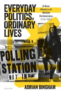 Everyday Politics, Ordinary Lives - Adrian Bingham