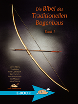 Die Bibel des traditionellen Bogenbaus / Die Bibel des traditionellen Bogenbaus, Band 1 - Steve Allely, Tim Baker, Paul Comstock, Jim Hamm, Ron Hardcastle, Jay Massey, John Strunk
