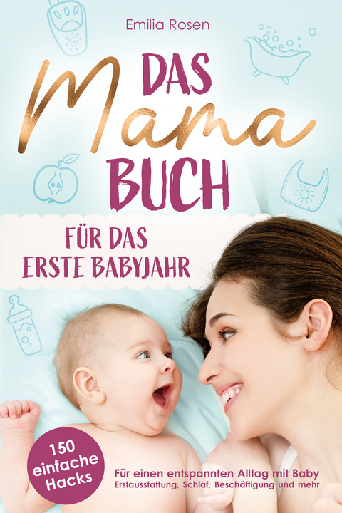 Das Mama-Buch f&uuml;r das erste Babyjahr | 150 einfache Hacks f&uuml;r einen entspannten Alltag mit Baby - Emilia Rosen