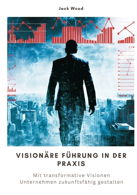Vision&auml;re F&uuml;hrung in der Praxis - Jack Wood
