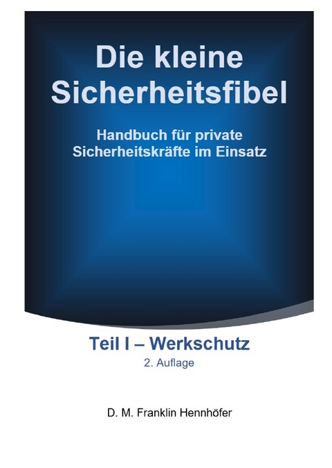 Die kleine Sicherheitsfibel / Die kleine Sicherheitsfibel Teil I - Werkschutz 2. Aufl. - D. M. Franklin Hennh&ouml;fer