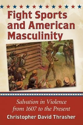 Fight Sports and American Masculinity - Christopher David Thrasher