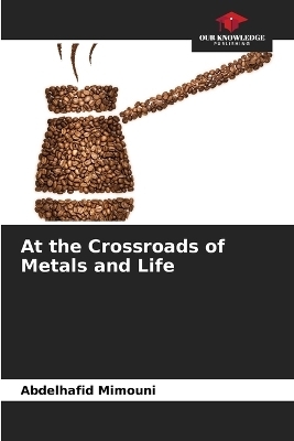 At the Crossroads of Metals and Life - Abdelhafid Mimouni