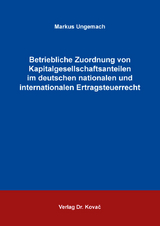 Betriebliche Zuordnung von Kapitalgesellschaftsanteilen im deutschen nationalen und internationalen Ertragsteuerrecht - Markus Ungemach