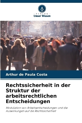 Rechtssicherheit in der Struktur der arbeitsrechtlichen Entscheidungen - Arthur de Paula Costa