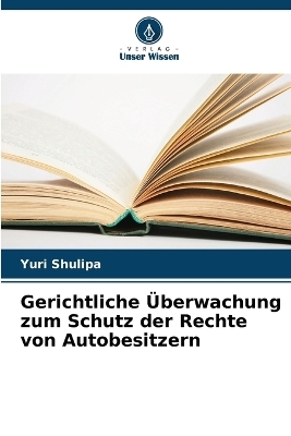 Gerichtliche &Uuml;berwachung zum Schutz der Rechte von Autobesitzern - Yuri Shulipa
