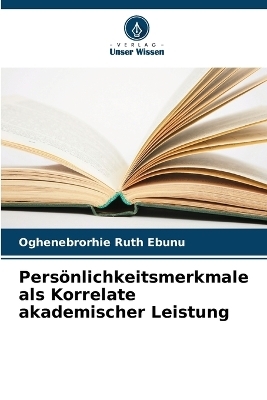 Persönlichkeitsmerkmale als Korrelate akademischer Leistung - Oghenebrorhie Ruth Ebunu