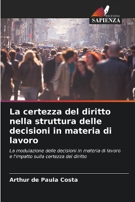 La certezza del diritto nella struttura delle decisioni in materia di lavoro - Arthur de Paula Costa