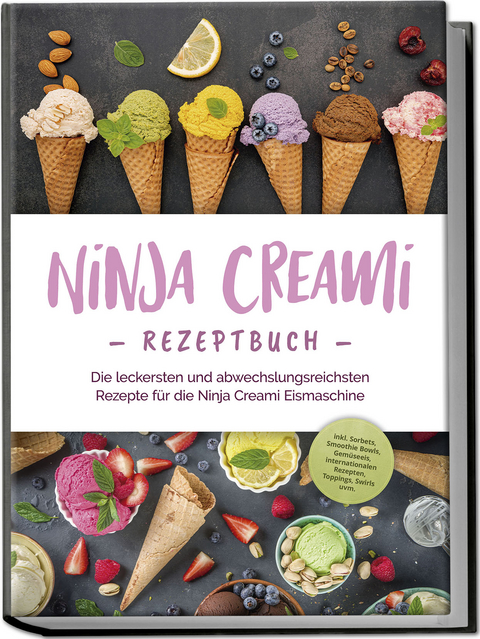 Ninja Creami Rezeptbuch: Die leckersten und abwechslungsreichsten Rezepte f&uuml;r die Ninja Creami Eismaschine - inkl. Sorbets, Smoothie Bowls, Gem&uuml;seeis, internationalen Rezepten, Toppings, Swirls uvm. - Maren Bertram