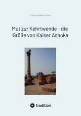 Mut zur Kehrtwende - die Gr&ouml;&szlig;e von Kaiser Ashoka - Evelyn Haferkorn-M&uuml;ller