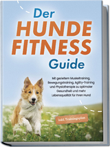 Der Hundefitness Guide: Mit gezieltem Muskeltraining, Bewegungstraining, Agility-Training und Physiotherapie zu optimaler Gesundheit und mehr Lebensqualit&auml;t f&uuml;r Ihren Hund - inkl. Trainingsplan - Jens Kortlang