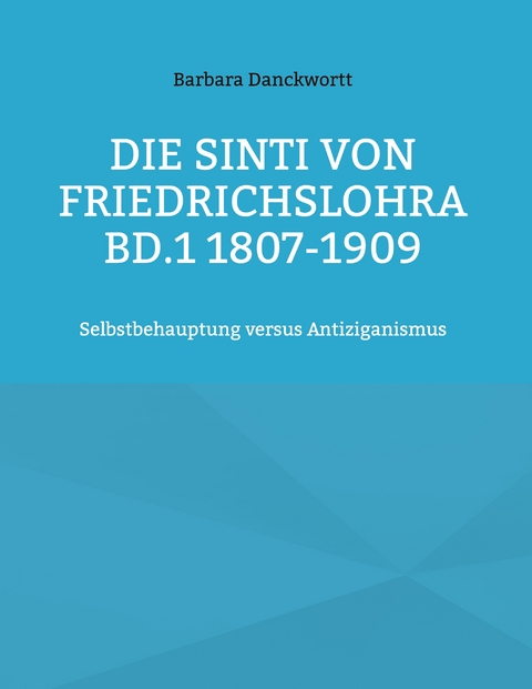 Die Sinti von Friedrichslohra Bd.1 1807-1909 - Barbara Danckwortt