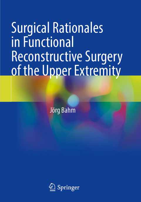Surgical Rationales in Functional Reconstructive Surgery of the Upper Extremity - J&ouml;rg Bahm