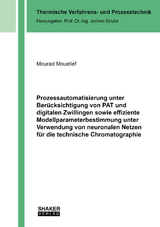 Prozessautomatisierung unter Ber&uuml;cksichtigung von PAT und digitalen Zwillingen sowie effiziente Modellparameterbestimmung unter Verwendung von neuronalen Netzen f&uuml;r die technische Chromatographie - Mourad Mouellef