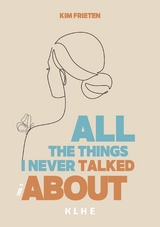 All the things I never talked about - Kim Frieten