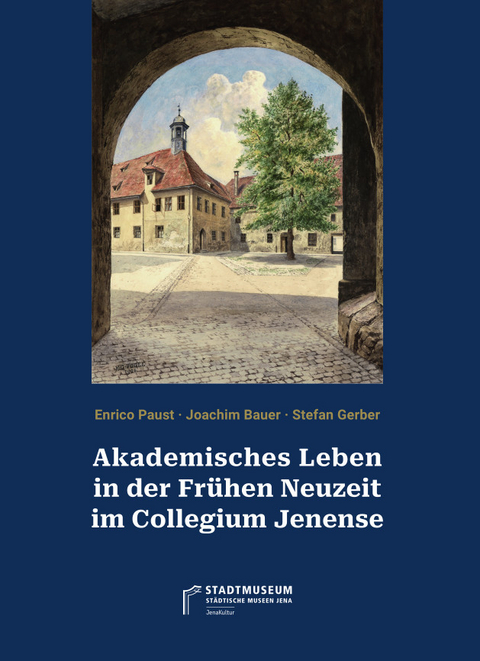 Akademisches Leben in der Fr&uuml;hen Neuzeit im Collegium Jenense - Enrico Paust, Joachim Bauer, Stefan Gerber